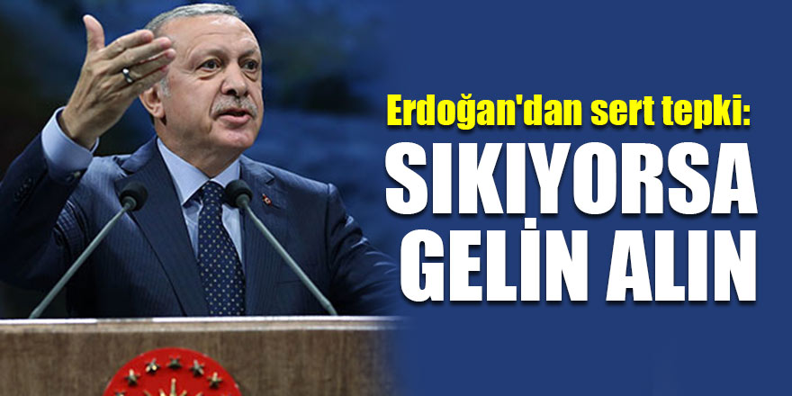 Erdoğan'dan sert tepki: Sıkıyorsa gelin alın