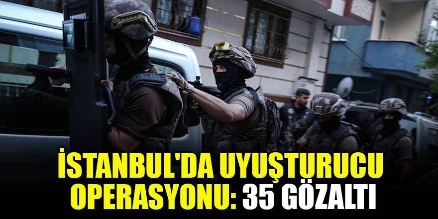 İstanbul'da uyuşturucu operasyonu: 35 gözaltı