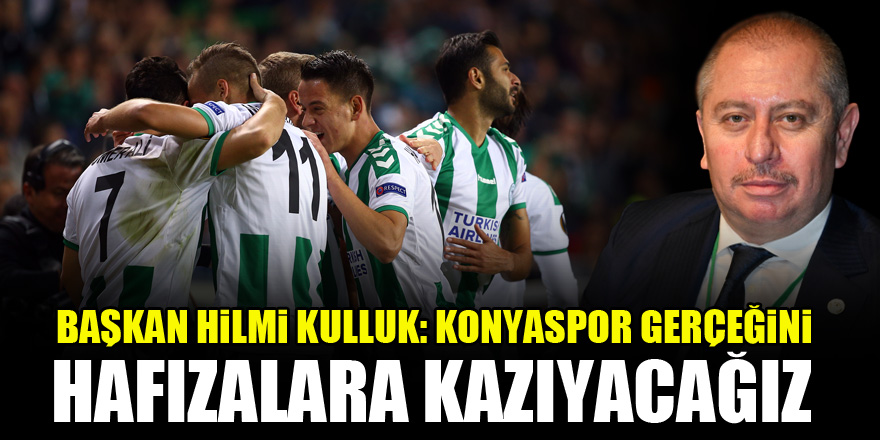 Başkan Hilmi Kulluk: Konyaspor gerçeğini hafızalara kazıyacağız