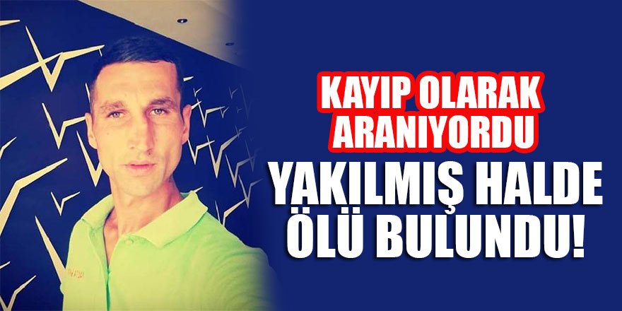 Kayıp olarak aranan kişi yakılmış halde ölü bulundu