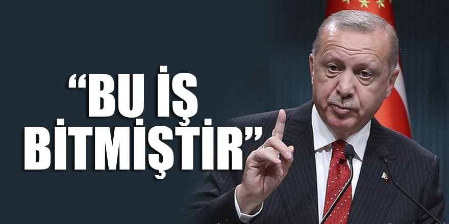 Erdoğan son noktayı koydu: Bu iş bitmiştir