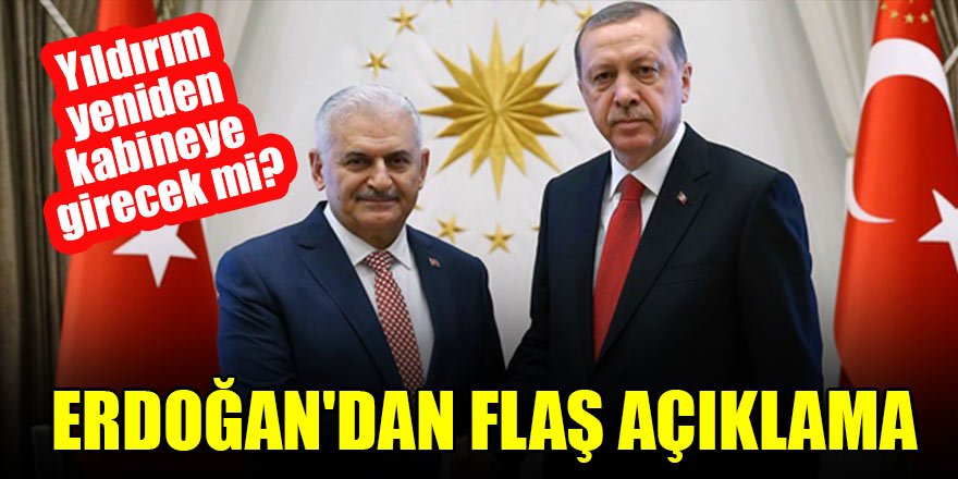Binali Yıldırım yeniden kabineye girecek mi? Erdoğan'dan flaş açıklama!