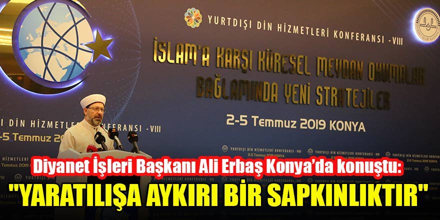 Diyanet İşleri Başkanı Ali Erbaş Konya’da konuştu: "Yaratılışa aykırı bir sapkınlıktır"