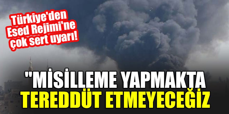 Türkiye'den Esed Rejimi'ne çok sert uyarı! "Misilleme yapmakta tereddüt etmeyeceğiz"