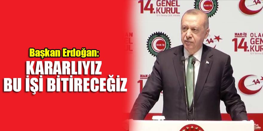 Başkan Erdoğan: Kararlıyız bu işi bitireceğiz