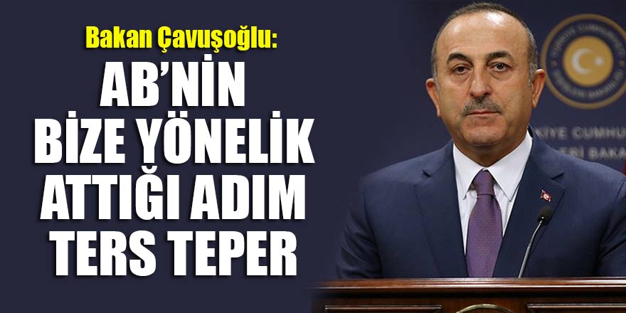 Dışişleri Bakanı Çavuşoğlu: AB’nin bize yönelik attığı adım ters teper