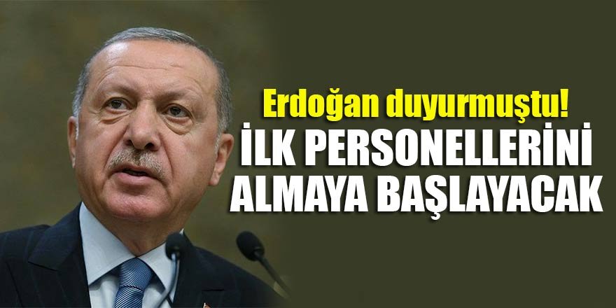 Erdoğan duyurmuştu! İlk personellerini almaya başlayacak