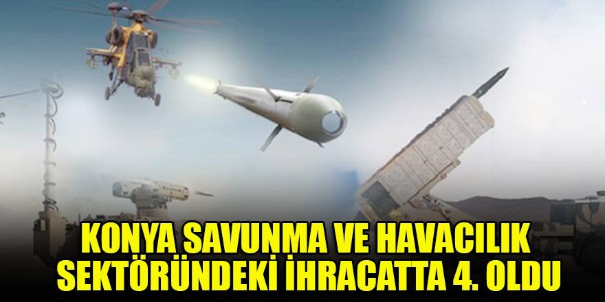 Konya, savunma ve havacılık sektöründeki ihracatta 4. oldu