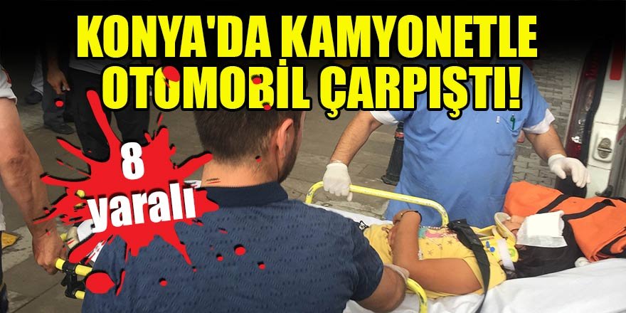 Konya'da kamyonetle otomobil çarpıştı: 8 yaralı