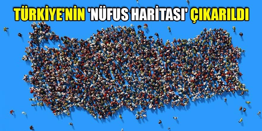 Türkiye'nin 'nüfus haritası' çıkarıldı