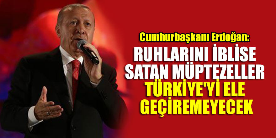 Cumhurbaşkanı Erdoğan: Ruhlarını iblise satan müptezeller Türkiye'yi ele geçiremeyecek