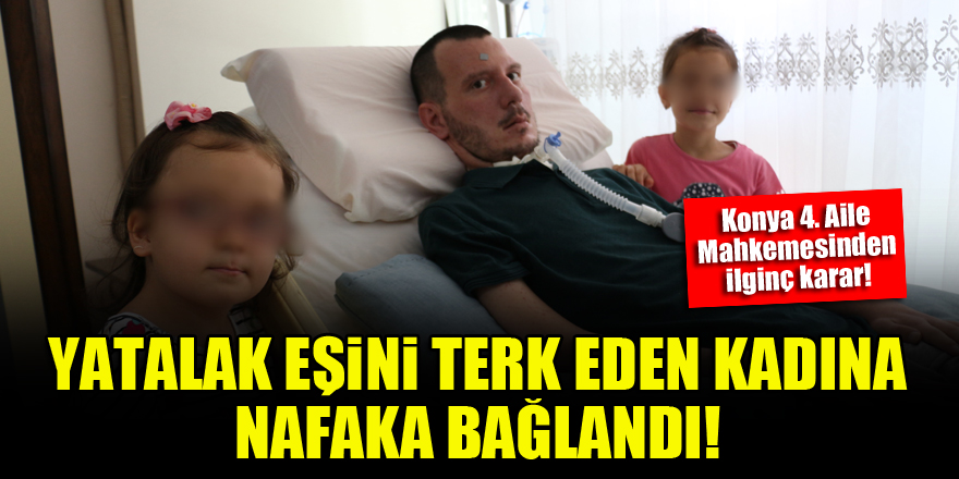 Konya'da yatalak eşini terk eden kadına nafaka bağlandı!