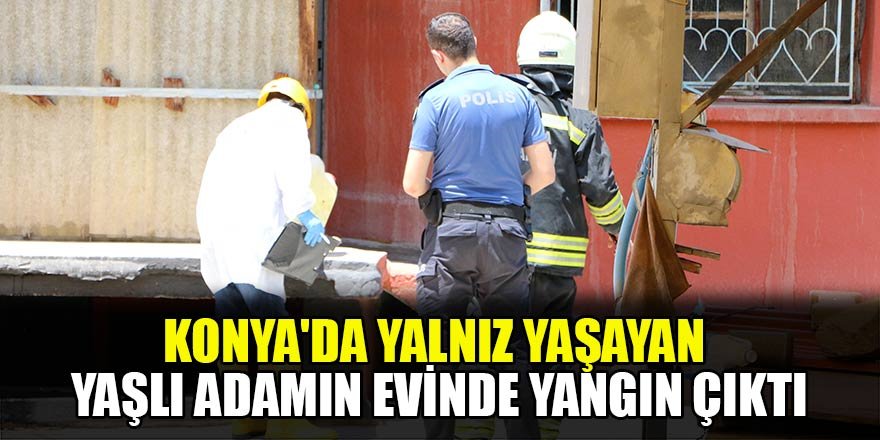 Konya'da yalnız yaşayan yaşlı adamın evinde yangın çıktı