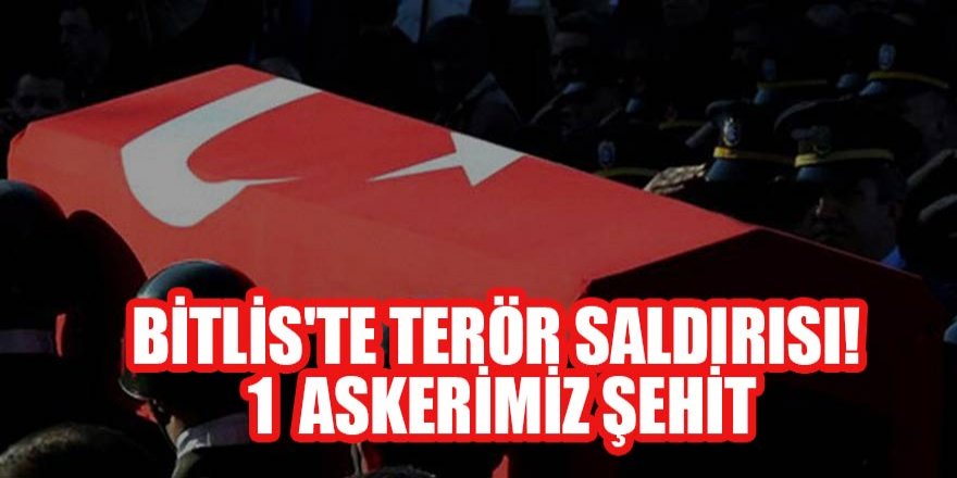 Bitlis'te terör saldırısı: 1 askerimiz şehit