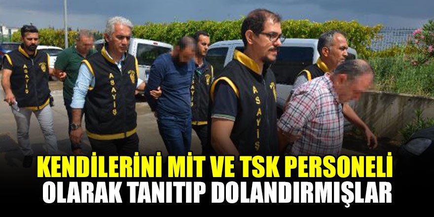 Kendilerini MİT ve TSK personeli olarak tanıtıp, dolandırmışlar