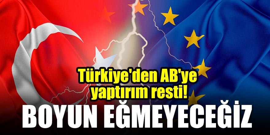 Türkiye'den AB'ye yaptırım resti: Boyun eğmeyeceğiz