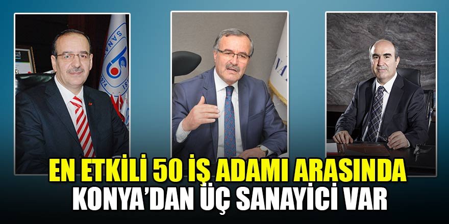 En etkili 50 iş adamı arasında Konya’dan üç sanayici var