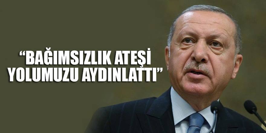 Erdoğan: Bağımsızlık ateşi yolumuzu aydınlattı