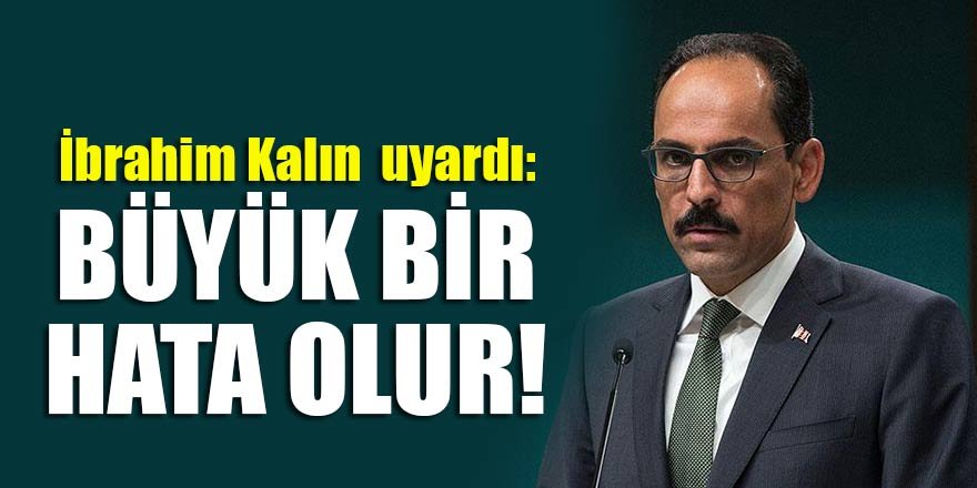 İbrahim Kalın uyardı: Büyük bir hata olur!
