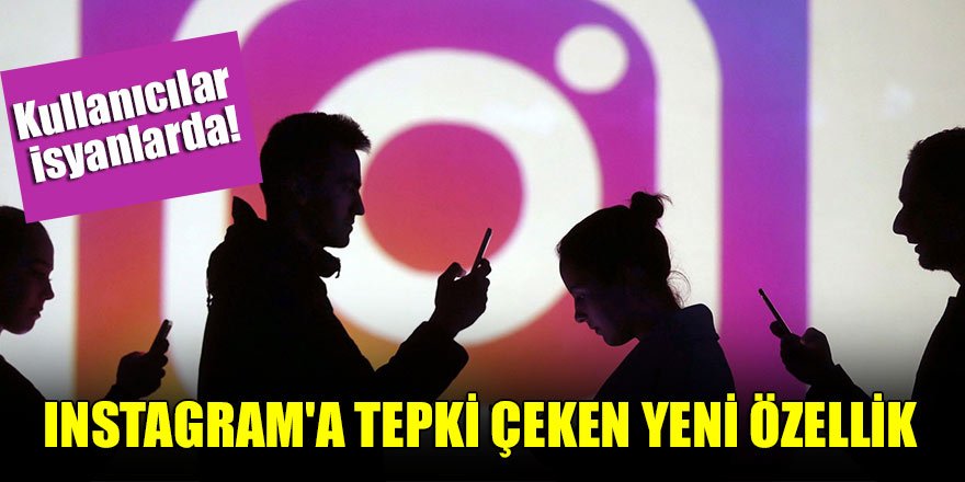 Kullanıcılar isyanlarda! Instagram'a tepki çeken yeni özellik
