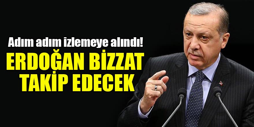Adım adım izlemeye alındı! Erdoğan bizzat takip edecek