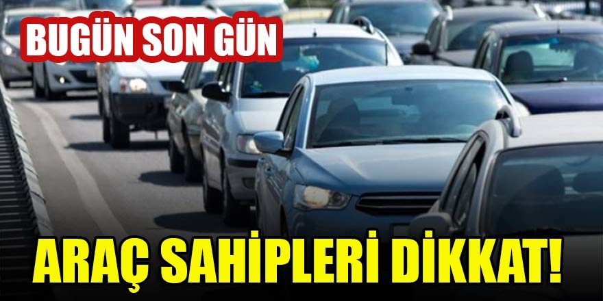 Araç sahipleri dikkat! Bugün son gün