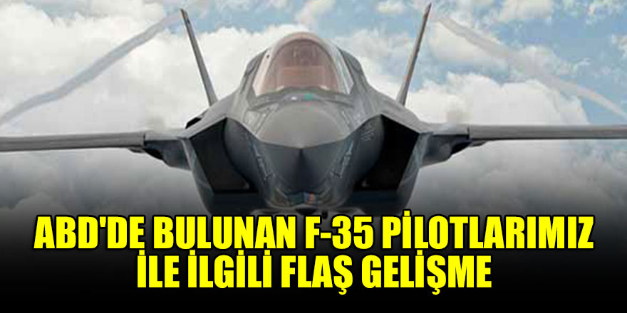 ABD'de bulunan F-35 pilotlarıyla ilgili flaş gelişme