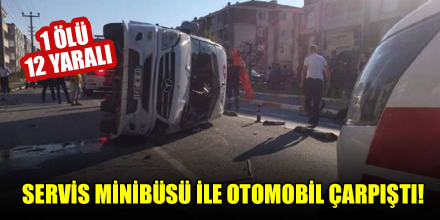 Servis minibüsü ile otomobil çarpıştı: 1 ölü, 12 yaralı