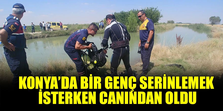 Konya’da bir genç serinlemek isterken canından oldu