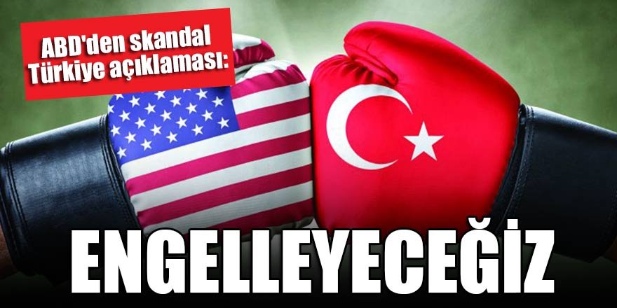 ABD'den skandal Türkiye açıklaması: Engelleyeceğiz