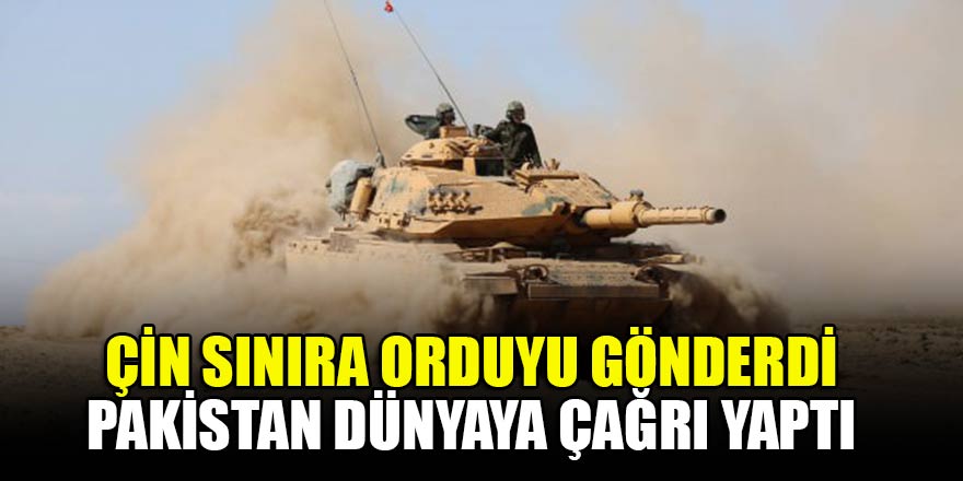 Çin sınıra orduyu gönderdi, Pakistan dünyaya çağrı yaptı