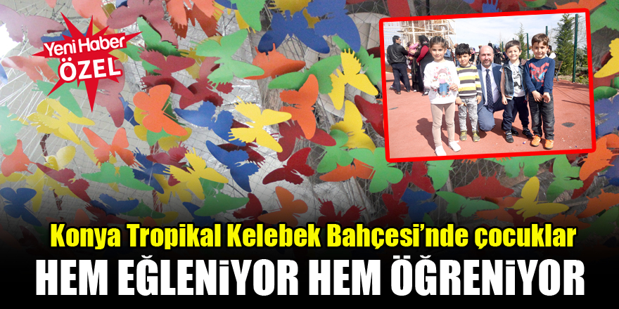 Konya Tropikal Kelebek Bahçesi’nde çocuklar hem eğleniyorlar hem öğreniyorlar
