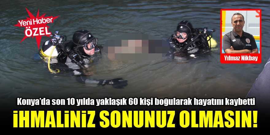 Konya’da son 10 yılda yaklaşık 60 kişi boğularak hayatını kaybetti…’İhmaliniz sonunuz olmasın!’