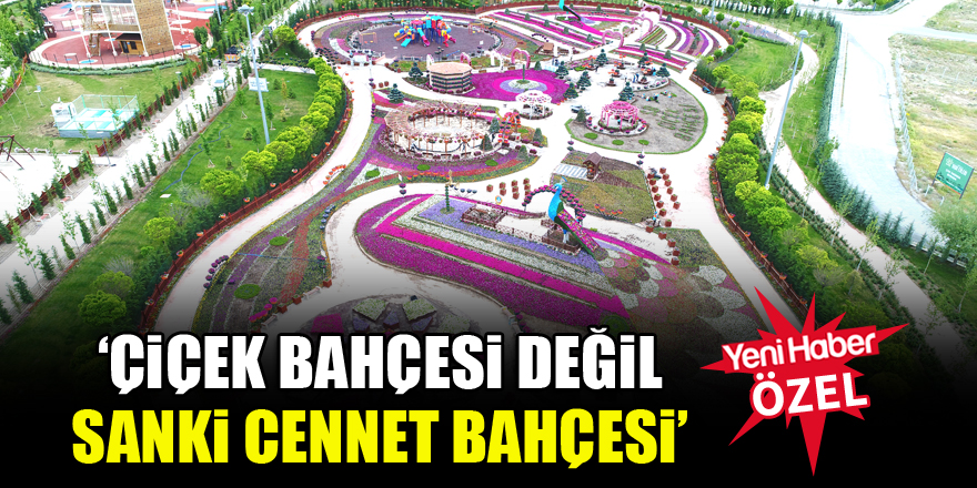 ‘Çiçek bahçesi değil sanki cennet bahçesi’