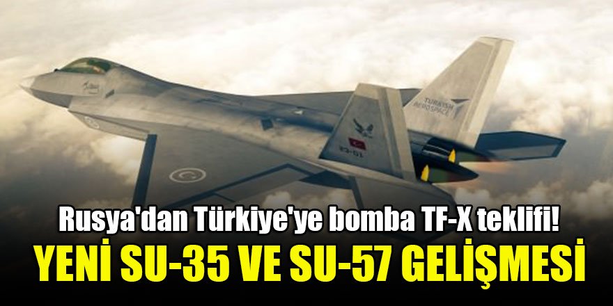 Rusya'dan Türkiye'ye bomba TF-X teklifi! Yeni Su-35 ve Su-57 gelişmesi