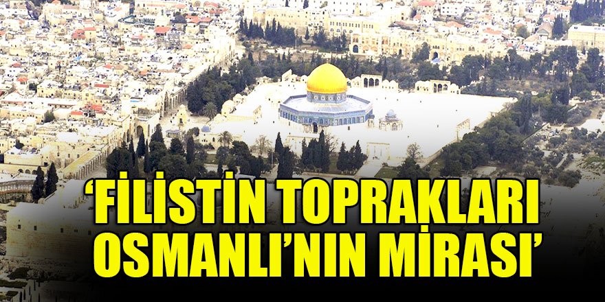 ‘Filistin toprakları Osmanlı’nın mirası’