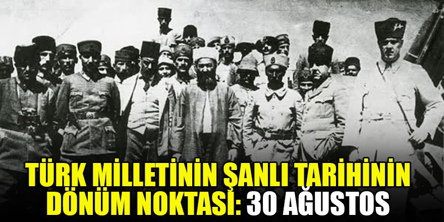 Türk milletinin şanlı tarihinin dönüm noktası: 30 Ağustos