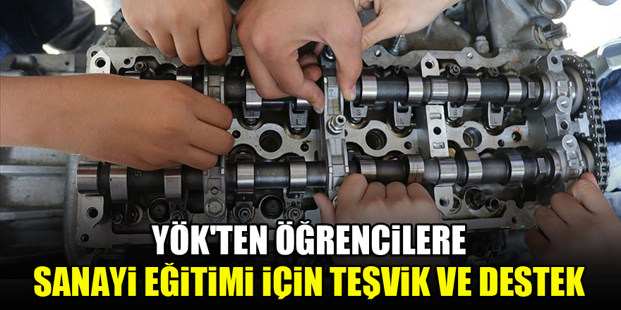 YÖK'ten öğrencilere sanayi eğitimi için teşvik ve destek