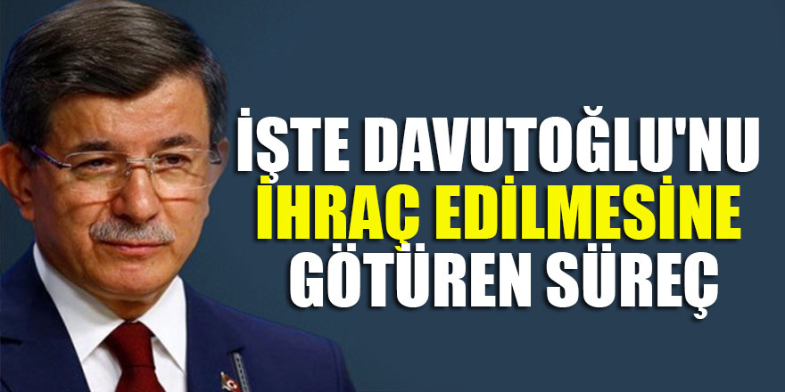 İşte Ahmet Davutoğlu'nu ihraç edilmesine götüren süreç