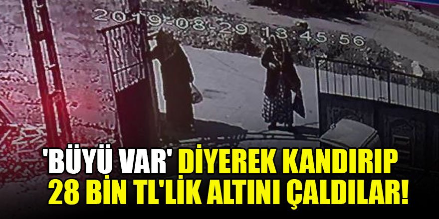 'Büyü var' diyerek kandırıp 28 bin TL'lik altını çaldılar