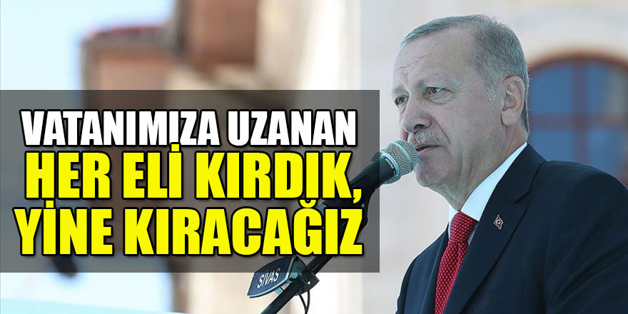 Başkan Erdoğan: Vatanımıza uzanan her eli kırdık, yine kıracağız