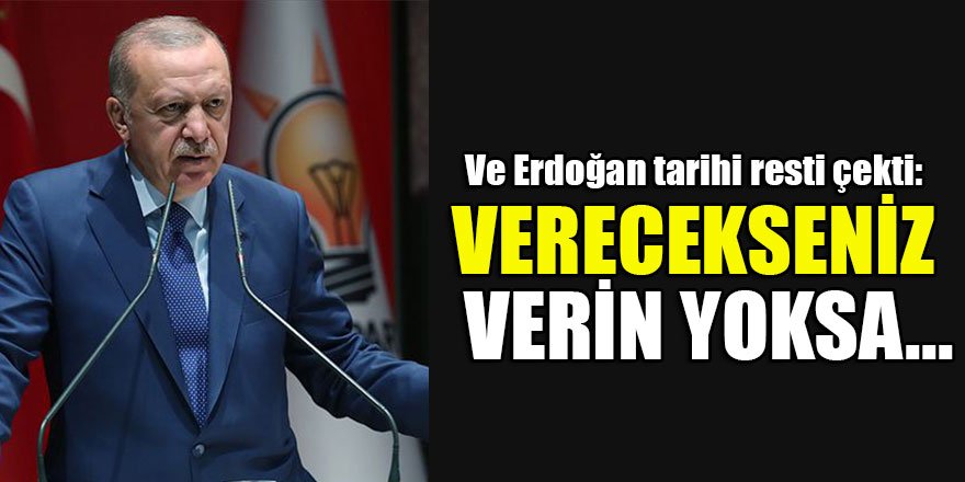 Ve Erdoğan tarihi resti çekti: Verecekseniz verin yoksa...