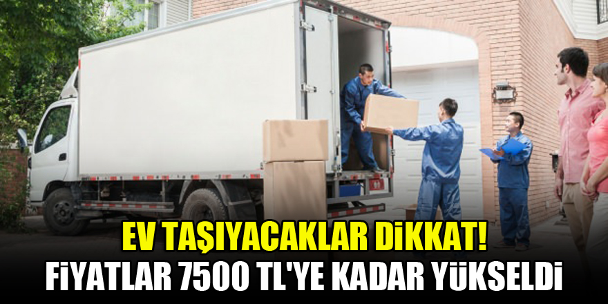 Ev taşıyacaklar dikkat! Fiyatlar 7500 TL'ye kadar yükseldi