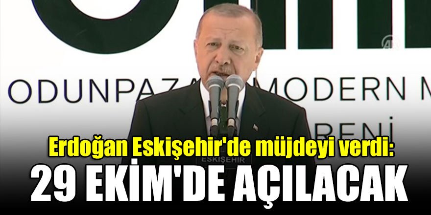 Erdoğan Eskişehir'de müjdeyi verdi: 29 Ekim'de açılacak
