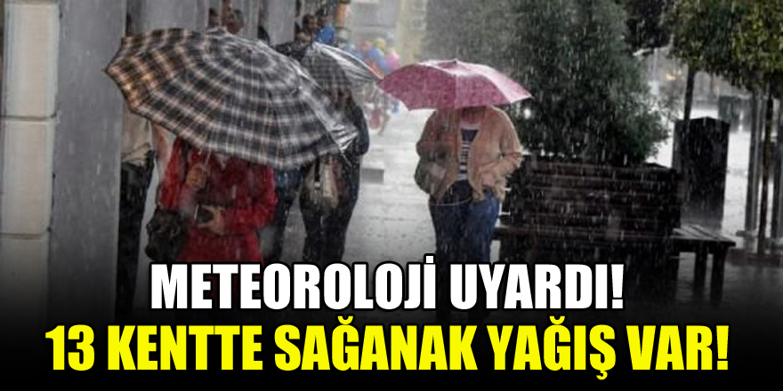 Meteoroloji uyardı! 13 kentte sağanak yağış var!