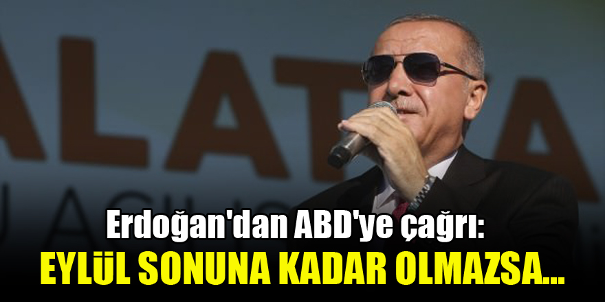 Erdoğan'dan ABD'ye çağrı: Eylül sonuna kadar olmazsa...