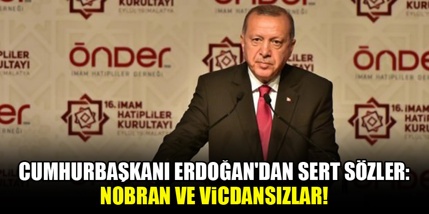 Cumhurbaşkanı Erdoğan'dan sert sözler: Nobran ve vicdansızlar!