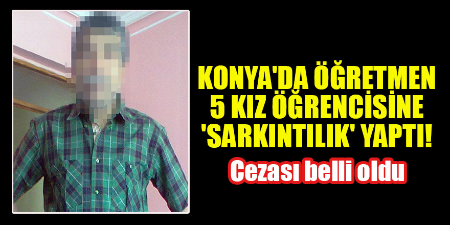 Konya'da 5 kız öğrencisine 'sarkıntılık' yapan öğretmenin cezası belli oldu