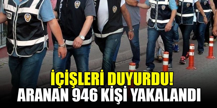 İçişleri duyurdu! Aranan 946 kişi yakalandı