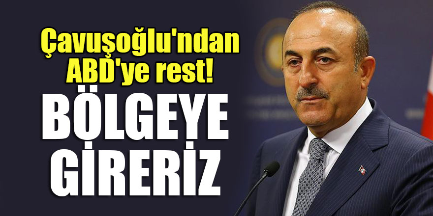 Çavuşoğlu'ndan ABD'ye rest! Bölgeye gireriz